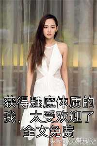 获得魅魔体质的我，太受欢迎了全文免费