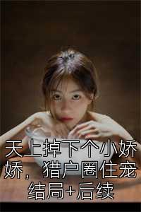 天上掉下个小娇娇，猎户圈住宠结局+后续