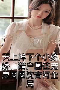 天上掉下个小娇娇，猎户圈住宠鹿圆圆沈青河全局