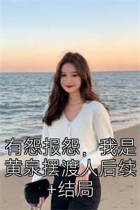 有怨报怨，我是黄泉摆渡人后续+结局