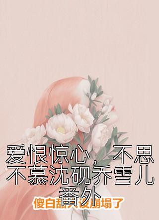 爱恨惊心，不思不慕沈砚乔雪儿番外