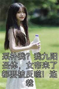采补我？我九阳圣体，女帝来了都要被反噬！连载