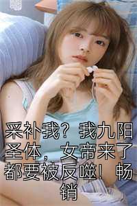 采补我？我九阳圣体，女帝来了都要被反噬！畅销