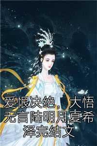 爱恨决绝，大悟无言陆明月夏希泽完结文