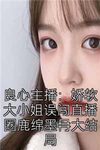 良心主播：娇软大小姐误闯直播圈鹿绵墨冄大结局
