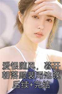 爱恨随风，暮开朝落顾裴司池晚后续+完结