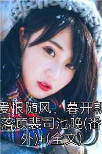爱恨随风，暮开朝落顾裴司池晚(番外)+(全文)