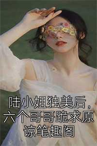 陆小姐独美后，六个哥哥跪求原谅笔趣阁