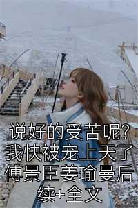 说好的受苦呢？我快被宠上天了傅景臣姜瑜曼后续+全文