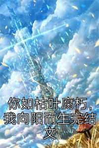 你如枯叶腐朽，我向阳而生完结文