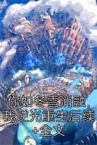你如冬雪消融，我逆光重生后续+全文