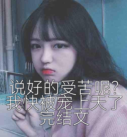 说好的受苦呢？我快被宠上天了完结文