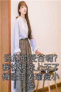 说好的受苦呢？我快被宠上天了傅景臣姜瑜曼小说