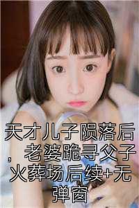 天才儿子陨落后，老婆跪寻父子火葬场后续+无弹窗
