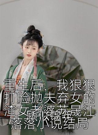 重生后，我狠狠打脸抛夫弃女的渣女老婆苏晟江落落小说结局