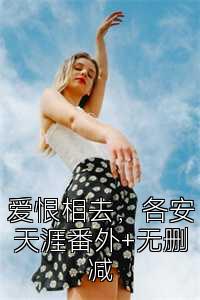 爱恨相去，各安天涯番外+无删减