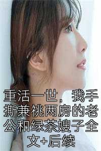 重活一世，我手撕兼祧两房的老公和绿茶嫂子全文+后续