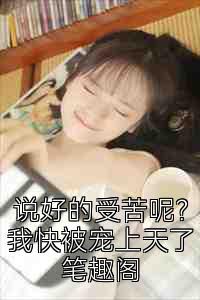 说好的受苦呢？我快被宠上天了笔趣阁