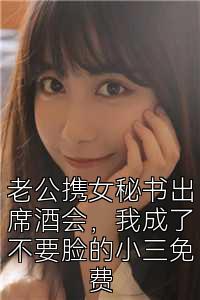 老公携女秘书出席酒会，我成了不要脸的小三免费