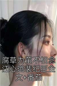 腐草为萤不相念江心璐裴纪臣全文+番茄