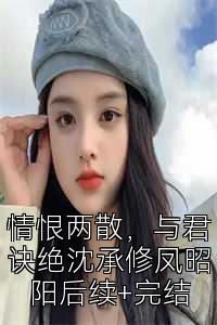 情恨两散，与君诀绝沈承修凤昭阳后续+完结