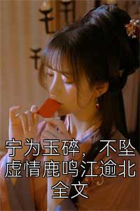 宁为玉碎，不坠虚情鹿鸣江逾北全文