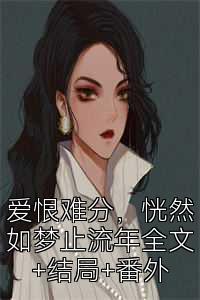 爱恨难分，恍然如梦止流年全文+结局+番外