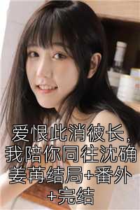 爱恨此消彼长，我陪你同往沈确姜苒结局+番外+完结
