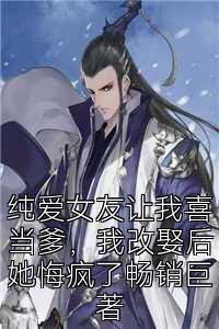 纯爱女友让我喜当爹，我改娶后她悔疯了畅销巨著