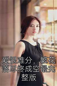 爱恨难分，繁花落尽终成空最完整版