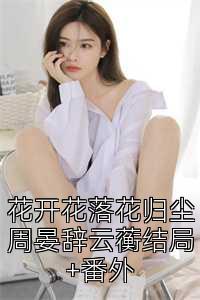 花开花落花归尘周晏辞云蘅结局+番外