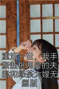 重活一世，我手撕兼祧两房的夫君和绿茶大嫂无删版