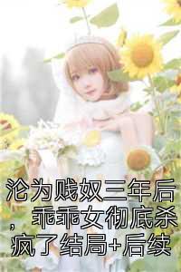沦为贱奴三年后，乖乖女彻底杀疯了结局+后续