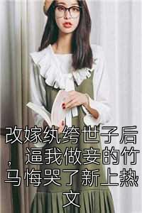 改嫁纨绔世子后，逼我做妾的竹马悔哭了新上热文