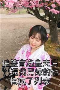 抽签盲选皇夫后，逼我另嫁的他悔疯了列表