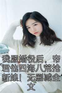 我服婚役后，帝君他四海八荒抢新娘！无删减全文