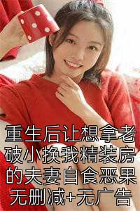 重生后让想拿老破小换我精装房的夫妻自食恶果无删减+无广告