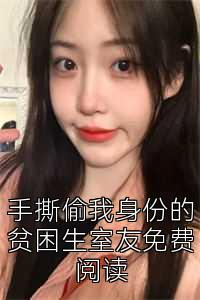 手撕偷我身份的贫困生室友免费阅读