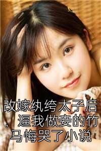 改嫁纨绔太子后，逼我做妾的竹马悔哭了小说