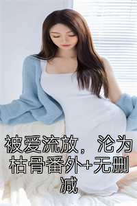 被爱流放，沦为枯骨番外+无删减
