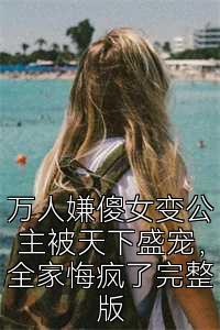 万人嫌傻女变公主被天下盛宠，全家悔疯了完整版