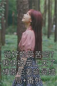 说好的受苦呢？我快被宠上天了傅景臣姜瑜曼结局+番外