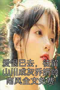 爱恨已去，徒留山川成灰乔妍顾南风全文免费
