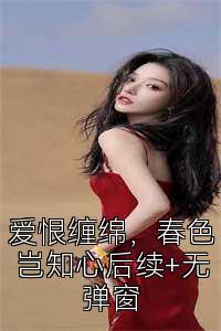 爱恨缠绵，春色岂知心后续+无弹窗