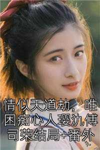 情似天道劫，唯困痴心人璎氿傅司荣结局+番外