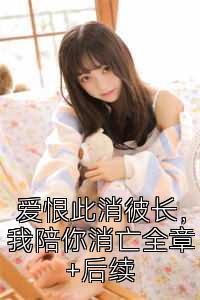 爱恨此消彼长，我陪你消亡全章+后续