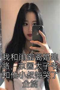 我和闺蜜离婚跑路，京圈太子爷和他小叔悔哭了全篇
