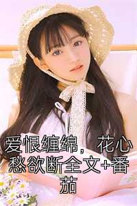 爱恨缠绵，花心愁欲断全文+番茄