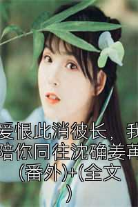 爱恨此消彼长，我陪你同往沈确姜苒(番外)+(全文)