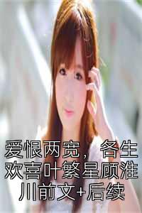 爱恨两宽，各生欢喜叶繁星顾淮川前文+后续